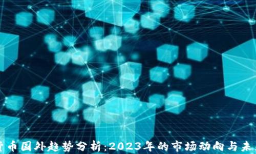 
加密货币国外趋势分析：2023年的市场动向与未来展望