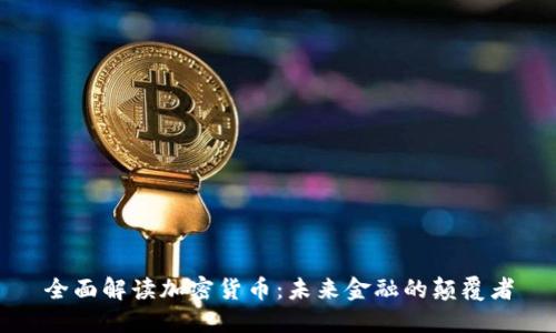全面解读加密货币：未来金融的颠覆者