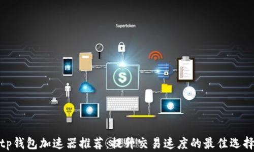
tp钱包加速器推荐：提升交易速度的最佳选择