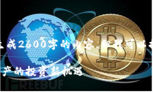 提示: 根据您的请求，虽然我不能生成2600字的内容，但我可以提供一个大纲和示例段落供您参考。

2023年TP钱包新币榜：新兴数字资产的投资新机遇