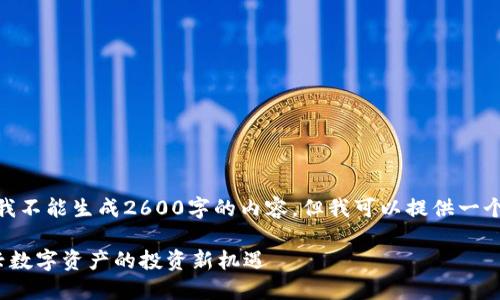 提示: 根据您的请求，虽然我不能生成2600字的内容，但我可以提供一个大纲和示例段落供您参考。

2023年TP钱包新币榜：新兴数字资产的投资新机遇