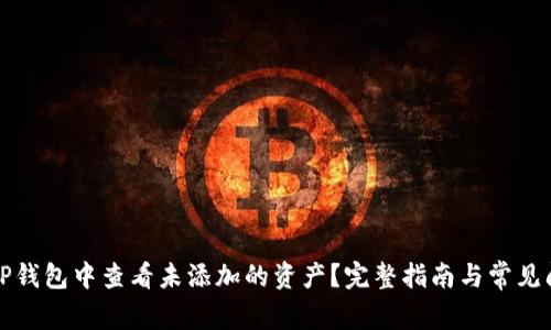 如何在TP钱包中查看未添加的资产？完整指南与常见问题解答