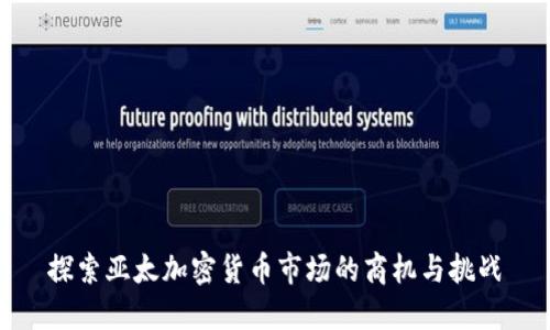 探索亚太加密货币市场的商机与挑战