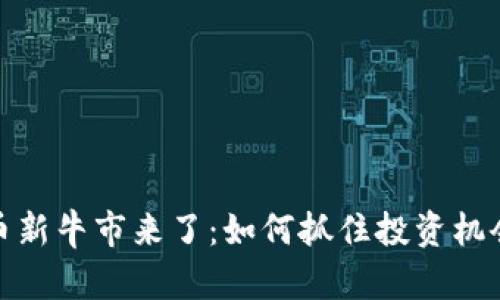加密货币新牛市来了：如何抓住投资机会和收益