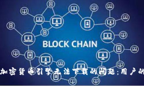 如何解决加密货币引擎无法下载的问题：用户的全面指南