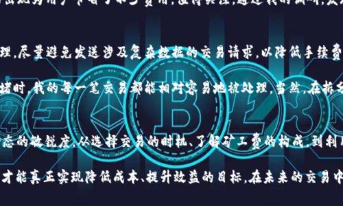 wichiTokenPocket钱包矿工费如何？享受更低交易成本的秘诀/wichi  
TokenPocket, 矿工费, 加密钱包, 区块链, 钱包/guanjianci

引言：区块链与矿工费用的挑战
在加密货币的世界中，我们不可避免地会面临许多挑战，其中之一便是交易过程中产生的矿工费。作为一种热门的钱包解决方案，TokenPocket提供了多种交易功能，但随之而来的矿工费用却让不少用户感到头疼。那么，如何在使用TokenPocket钱包的时候，降低矿工费用，提高我们的交易成本效益呢？

理解矿工费的构成
首先，我们需要了解矿工费的基本概念和构成。简单来说，矿工费是用户在区块链上进行交易时，给予矿工的一种奖励，用于激励他们验证并添加交易至区块链。矿工费通常取决于几个因素，包括网络拥堵程度、交易复杂度以及交易数据大小。

例如，在以太坊网络中，矿工费是动态变化的。当网络拥堵时，用户需要支付更高的费用，以确保他们的交易获得及时处理。反之，在网络空闲时，用户可以享受更低的矿工费用。因此，了解如何监测和适应这些变化，对交易成本至关重要。

TokenPocket中的矿工费问题
众所周知，TokenPocket为用户提供了多种币种的交易选项，这也意味着在不同的区块链网络中，矿工费用也存在着差异。用户在使用TokenPocket进行交易时，往往会发现某些时段矿工费用飙升，尤其是在市场行情剧烈波动的时期。

例如，在某次牛市期间，许多用户试图快速入场购买加密货币，导致以太坊和比特币网络瞬间拥堵。这时，TokenPocket中的矿工费用也随之飙升，许多人式样无奈，甚至放弃了他们的交易。因此，找到降低这些费用的有效途径显得尤为重要。

交易时间：如何选择合适的时机
一个很实用的方法是选择合适的交易时机。通常情况下，非高峰时段进行交易，如深夜或周末，能够大幅降低矿工费用。这是因为在这些时段，网络的活跃度相对较低，矿工费用自然会下降。

在我个人的交易过程中，我曾有过这样的经验。在一个周六晚上9点，我尝试着对我的ETH进行转账操作，发现矿工费用仅需0.01 ETH，而在平日的交易高峰时段，这一费用往往要高出3倍甚至更多。此外，通过定期关注网络拥堵情况，使用一些区块链分析工具，能够在很大程度上帮助我预测最佳的交易时机。

寻找费用透明的交易平台
除了关注交易时机，选择一个对费用透明、能让用户自定义矿工费用的交易平台也非常重要。TokenPocket在这方面提供了一些便利，让用户能够根据自身需求设定矿工费用。例如，用户可以选择在确认速度上做一些妥协，从而调整交易费用。

一些去中心化交易所（DEX）也逐渐实现了费用计算的透明化，让用户在确认交易之前能够明确了解手续费详情。这类平台的出现为用户节省了不少费用，值得关注。通过我的调研，发现在某些低流量时期，一些DEX提供的矿工费用比主流交易平台要低得多，这也是值得用户尝试的方式。

加速交易的技巧与注意事项
在TokenPocket上完成交易的时候，还有一些加速交易的技巧。例如，尽量将交易信息压缩最小化，确保交易数据能够快速处理。尽量避免发送涉及复杂数据的交易请求，以降低手续费。

为此，我在使用TokenPocket时，将大额交易拆分为若干较小的交易。这不仅可以有效降低单笔交易的矿工费，而且在网络拥堵时，我的每一笔交易都能相对容易地被处理。当然，在拆分交易时，需要仔细规划每笔交易的总成本，确保不会因为频繁的交易而增加总体的费用支出。

总结：降低矿工费的多种方法
综上所述，降低TokenPocket钱包中产生的矿工费用的方法有许多，但成功与否往往依赖于用户的灵活应变能力和对市场动态的敏锐度。从选择交易的时机、了解矿工费的构成，到利用透明的交易平台，我们都能找到不同的办法来交易过程。

作为一个已在加密货币行业摸爬滚打数年的“老鸟”，我深知矿工费对交易者的重要性。用心去研究与分析，不断寻找的方法，才能真正实现降低成本、提升效益的目标。在未来的交易中，我希望能够与更多的用户一起分享自己的经验与技巧，共同探索这一变化万千的区块链世界。