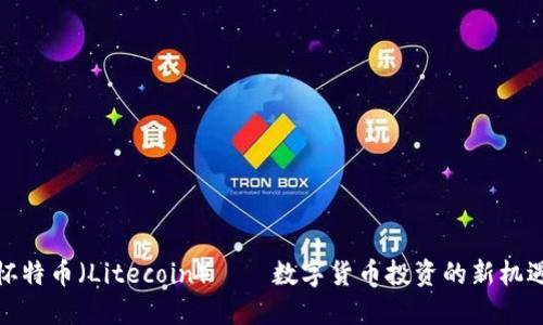怀特币（Litecoin）——数字货币投资的新机遇