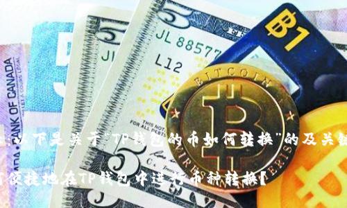 提示：以下是关于“TP钱包的币如何转换”的及关键词。

如何便捷地在TP钱包中进行币种转换？