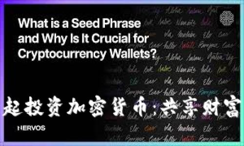 如何与亲戚一起投资加密货币：共享财富与知识的机会