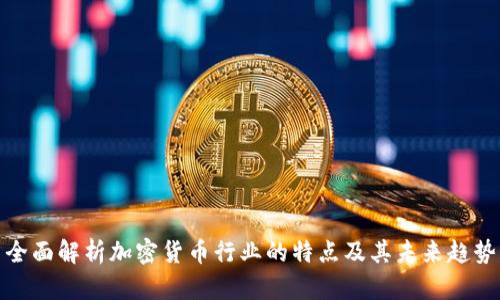全面解析加密货币行业的特点及其未来趋势