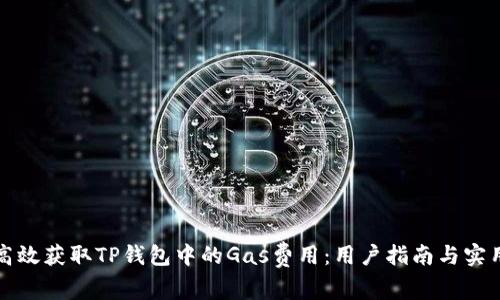 如何高效获取TP钱包中的Gas费用：用户指南与实用技巧