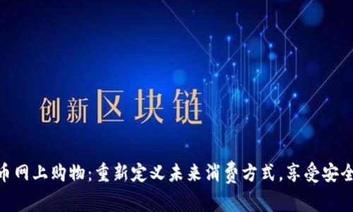 加密货币网上购物：重新定义未来消费方式，享受安全与便捷