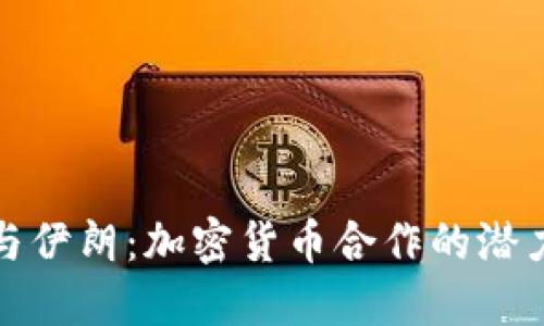 俄罗斯与伊朗：加密货币合作的潜力与挑战