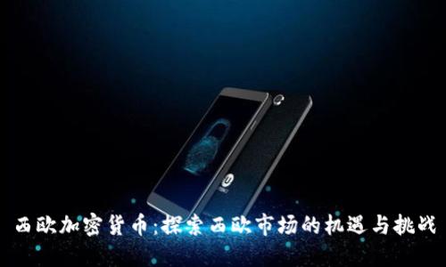 西欧加密货币：探索西欧市场的机遇与挑战