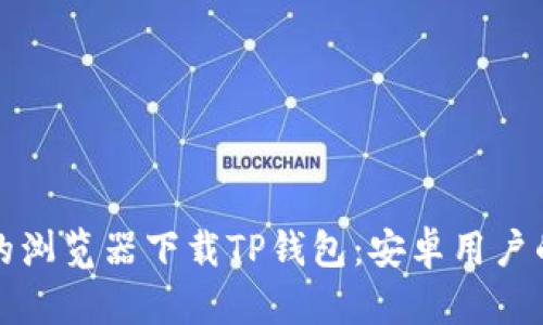 选择合适的浏览器下载TP钱包：安卓用户的全面指南