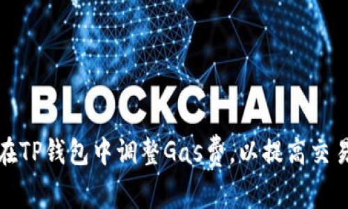 如何在TP钱包中调整Gas费，以提高交易效率