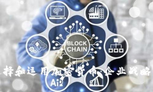 谷歌如何选择和运用加密货币：企业战略与未来趋势