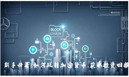  新手必看：如何玩转加密货币，获取投资回报