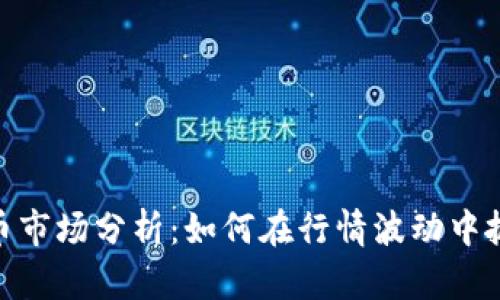 加密数字货币市场分析：如何在行情波动中抓住投资机会