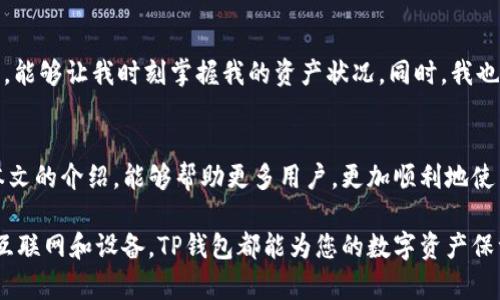 baotiTP钱包如何查看资产余额，快速找到您的虚拟货币/baoti  
TP钱包, 查看币余额, 数字资产, 区块链, 虚拟货币/guanjianci  

一、TP钱包简介  
TP钱包，是一个功能强大的数字货币钱包，为用户提供安全便捷的资产管理服务。随着区块链技术和数字货币的不断普及，越来越多的人开始选择使用TP钱包来管理自己的虚拟资产。那么，在这个钱包中，如何查看自己拥有的币呢？本文将详细介绍这一过程。

二、下载安装TP钱包  
想要查看余额，首先需要确保您已在手机上安装TP钱包。您可以在官方的应用商店中搜索“TP钱包”进行下载安装。安装完成后，按提示创建或导入您的钱包地址。如果您是初次使用，建议选择“创建钱包”选项，并妥善保管助记词，以确保您的资产安全。

三、查看币余额的步骤  
一旦您成功安装并设置TP钱包，接下来就是查看余额的环节。以下是具体的步骤：
ol
  li开启TP钱包，输入相应的密码或指纹认证进入主界面。/li
  li在主界面上，您可以看到多个选项，包括“资产”、“市场”、“交易”等。点击“资产”选项。/li
  li在“资产”页，您将会看到您所有的数字货币余额，包含已添加的币种。例如，您可以看到比特币、以太坊、USDT等数字资产的余额。/li
/ol
通过以上步骤，您很快就可以确认您所拥有的虚拟货币数量。但有时，您可能会觉得钱包的界面略显复杂，不知从何下手，下面我们来细致探讨一些常见问题及解决方案。

四、经常遇到的问题  
在使用TP钱包的过程中，有些用户会遇到余额显示不准确的问题。此时，可以尝试以下方法：
ul
  li网络问题：由于区块链的特性，部分交易信息的同步需要时间，如果网络连接不佳，可能会导致余额更新滞后。/li
  li钱包版本更新：确保您的TP钱包是最新版本，老旧的版本可能会存在bug，导致钱包显示的余额不准确。/li
  li币种未添加：如果您持有的币种未在资产列表中显示，可通过添加功能添加该币种，这样才能显示正确的余额。/li
/ul

五、如何添加新的币种  
为了全面掌握您所有的数字资产，可能需要添加新的币种至TP钱包。下面是添加币种的简单步骤：
ol
  li在“资产”页面找到“添加资产”按钮（通常在页面右上角）。/li
  li在出现的列表中，您可以搜索您想要添加的币种，例如链上通证、NFT等。/li
  li选择您想添加的币种，点击确认，完成后即可在资产页面看到新添加的币种及其余额。/li
/ol

六、如何安全使用TP钱包  
安全是使用TP钱包的重中之重。确保您的资产不被盗取需要采取以下措施：
ul
  li备份助记词：助记词是恢复钱包的唯一凭证，请确保将其保存在安全的地方。/li
  li启用双重认证：在TP钱包中启用双重认证（如短信、手机app等），大大增加了安全性。/li
  li个人信息保密：不要随便透露个人信息或钱包地址给陌生人，谨防被欺诈。/li
/ul

七、经验分享和总结  
随着数字货币投资的增多，越来越多的人开始关注TP钱包的使用体验。在我个人的使用过程中，TP钱包的界面直观易懂，使得即使是新手也能快速上手。特别是查看余额这一功能，清晰明了，能够让我时刻掌握我的资产状况。同时，我也经历过网络波动导致余额显示不及时的情况，这促使我更加注重网络连接的稳定性。在使用TP钱包时，安全性也是我始终强调的一点，因为一旦资产遭到攻击恢复还需时日，甚至难以挽回。

八、总结  
TP钱包是一个优秀的数字资产管理工具，通过简便的操作您可以快速查看您的币余额。了解如何查看余额及有关资产管理的基础知识，是每位数字货币投资者必须掌握的技能。希望通过本文的介绍，能够帮助更多用户，更加顺利地使用TP钱包来管理自己的数字资产。

无论您是经验丰富的投资者还是新手，了解如何查看和管理您的币资产总是有益的。这不仅能增强您对市场波动的敏感度，还有助于您做出更明智的投资决策。无论在何时何地，只要您有互联网和设备，TP钱包都能为您的数字资产保驾护航。