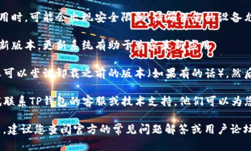 很抱歉，您所提到的问题似乎与某个具体的应用或软件有关。在这种情况下，您可以尝试以下步骤来解决问题：

1. **检查网络连接**：确保您的设备能够稳定连接到互联网。弱或不稳定的网络可能会导致应用无法正常下载或更新。

2. **清理缓存**：如果您曾经尝试下载该应用，可能留下了一些缓存文件。在设置中找到应用管理，选择TP钱包，清理缓存和数据，然后重新尝试下载。

3. **设备存储**：检查您设备的存储空间是否足够。如果空间不足，可能会导致下载失败。

4. **安全设置**：某些设备在安装来自第三方的应用时，可能会出现安全限制。请确保您的设备允许安装来自未知来源的应用。

5. **更新系统**：检查您的设备操作系统是否为最新版本，更新系统有助于兼容最新应用。

6. **重新下载**：如果以上步骤都没有解决问题，您可以尝试卸载之前的版本（如果有的话），然后再次下载。

7. **联系支持**：如果仍然无法解决问题，可以尝试联系TP钱包的客服或技术支持，他们可以为您提供更专业的帮助。

如果您在使用TP钱包的过程中遇到更加复杂的问题，建议您查阅官方的常见问题解答或用户论坛，以获取更多的解决方案或反馈。
