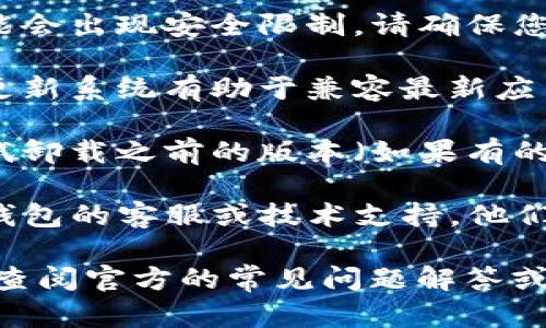 很抱歉，您所提到的问题似乎与某个具体的应用或软件有关。在这种情况下，您可以尝试以下步骤来解决问题：

1. **检查网络连接**：确保您的设备能够稳定连接到互联网。弱或不稳定的网络可能会导致应用无法正常下载或更新。

2. **清理缓存**：如果您曾经尝试下载该应用，可能留下了一些缓存文件。在设置中找到应用管理，选择TP钱包，清理缓存和数据，然后重新尝试下载。

3. **设备存储**：检查您设备的存储空间是否足够。如果空间不足，可能会导致下载失败。

4. **安全设置**：某些设备在安装来自第三方的应用时，可能会出现安全限制。请确保您的设备允许安装来自未知来源的应用。

5. **更新系统**：检查您的设备操作系统是否为最新版本，更新系统有助于兼容最新应用。

6. **重新下载**：如果以上步骤都没有解决问题，您可以尝试卸载之前的版本（如果有的话），然后再次下载。

7. **联系支持**：如果仍然无法解决问题，可以尝试联系TP钱包的客服或技术支持，他们可以为您提供更专业的帮助。

如果您在使用TP钱包的过程中遇到更加复杂的问题，建议您查阅官方的常见问题解答或用户论坛，以获取更多的解决方案或反馈。