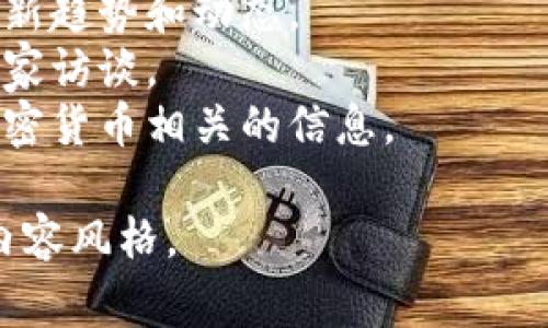 加密货币访谈节目可以有多种名称，这些名称通常会反映节目的内容、风格或目标受众。以下是一些可能的节目名称示例：

1. **“链上对话”** - 强调区块链技术与加密货币的结合。
2. **“数字货币面对面”** - 突出访谈的形式。
3. **“加密谈话”** - ，直接表明主题。
4. **“虚拟货币访谈录”** - 给予一种严谨和专业的感觉。
5. **“币圈潮流”** - 强调加密货币领域的最新趋势和动态。
6. **“链上智囊团”** - 突出节目的深度与专家访谈。
7. **“区块链之声”** - 强调传递区块链和加密货币相关的信息。

选择哪个名称取决于节目的定位、目标受众及内容风格。