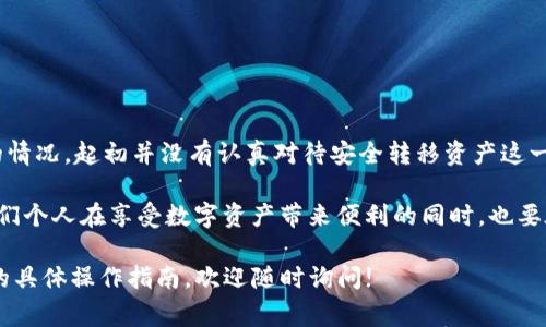 要销毁TP钱包账号和密码，您需要遵循一些具体的步骤。虽然TP钱包是一个相对私密且去中心化的数字资产管理工具，但对于想要终止使用该服务的用户来说，了解如何安全地销毁账号和密码十分重要。以下是销毁TP钱包账号和密码的具体步骤，以及相关的注意事项。

步骤一：备份或转移资产

首先，在您销毁TP钱包账号之前，请确保您的数字资产已经备份或转移到其他安全的钱包中。这是非常重要的一步，因为一旦您删除账号，所有存储在该账号下的资产将永远无法恢复。

在此过程中，您可以将资产转移到其他钱包地址。确保对方地址是正确的，通过查验区块链浏览器来确认交易的成功完成。这一步可以有效避免资产损失。

步骤二：删除备份信息

如果您曾经备份过TP钱包的助记词或私钥，销毁账号后一定要将这些信息安全删除。个人电脑、手机或云储存空间中的备份一旦被别人获取，可能会导致您资产的损失。

建议您使用安全的数据删除软件，或物理销毁存储介质。确保没有任何数据恢复的可能，这样您的账号和密码信息才会真正被销毁。

步骤三：注销账号

在TP钱包应用中，通常会有注销账户的相关选项。通过设置页面，找到“注销”或“删除账户”的功能，按提示进行操作。

请注意，一些平台可能会要求您进行身份验证，以确认您拥有该账号的所有权。这通常需要输入密码或其他身份验证信息。

步骤四：重置应用

如果您是在手机上操作的TP钱包应用，建议您在注册链接标示的平台中进行应用的重置。通过清除应用缓存和数据，您可以进一步确保所有历史记录及敏感信息不会被留存。

对于Android设备，您可以前往设置  应用  找到TP钱包  存储  清除缓存和清除数据。而在iOS系统中，可通过卸载应用来完成类似的效果。

步骤五：联系技术支持

如果您在注销过程中遇到任何困难，建议您直接联系TP钱包的技术支持。通过官方网站找到他们的联系方式，发送电子邮件或使用平台提供的在线聊天功能。

技术支持团队可以指导您逐步完成注销过程，确保没有遗漏的细节。同时，他们也可以解答您对账号删除过程的其他疑问。

注意事项

销毁TP钱包账号和密码是一个重要的决定。在执行前，请确保您完全理解相关的风险，并对自己的资产转移情况了如指掌。以下是一些在此过程中需要注意的重要事项：

ul
    li确保资产已经安全转移至其他钱包，且确认交易成功。/li
    li定期更新您的其他钱包安全措施，如启用双重身份验证。/li
    li如果选择清除数据，请确保您了解会删除哪些信息。/li
    li保持对账户注销及交易记录的积极监管，确保没有异常情况。/li
/ul

总结与个人见解

总的来说，销毁TP钱包的账号与密码并不是一个非常复杂的过程，但它需要谨慎对待。在我的个人经历中，我曾经历过类似的情况，起初并没有认真对待安全转移资产这一步，导致在注销后失去了一部分资金。因此，切记：一定要在彻底了解每一步的操作影响后，再做决定。

数字资产的管理与保护是每位投资者都需认真对待的课题。随着区块链和加密货币的发展，相关安全措施也在不断进化。我们个人在享受数字资产带来便利的同时，也要承担相应的保护责任。因此，保持警惕，不论是使用TP钱包还是其他数字钱包，确保定期检查并更新安全设置是十分必要的。 

希望这些内容能够帮助您顺利销毁TP钱包账号及密码，确保您数字资产的安全与隐私。如果您还有其他疑问或需要进一步的具体操作指南，欢迎随时询问!