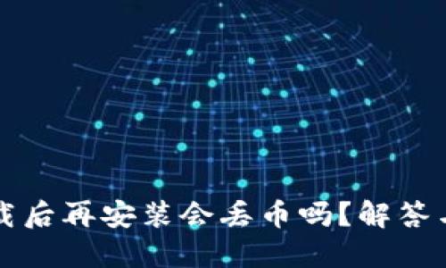 TP钱包卸载后再安装会丢币吗？解答与用户指南