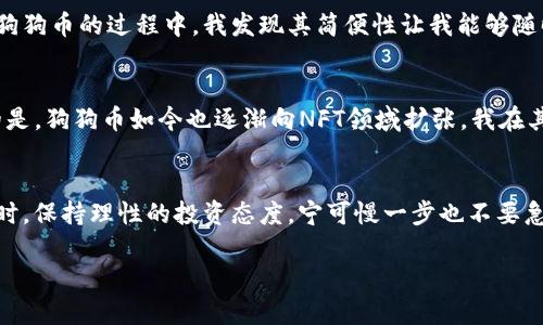 baioti探索狗狗币在TP钱包中的潜力：火币生态链的价值与收益/baioti

狗狗币, TP钱包, 火币生态链, 数字货币, 加密资产/guanjianci

引言：狗狗币的崛起
狗狗币，最初作为一个玩笑推出的加密货币，如今却凭借其社区支持和不断增长的使用场景而迅速崛起，成为了加密市场中的一颗耀眼新星。无论是在社交媒体上的传播，还是实际应用场景的拓展，狗狗币都展现了其独特的魅力。而在众多钱包平台中，TP钱包作为一个简单易用且功能丰富的数字资产管理工具，为用户提供了方便的狗狗币存储与交易服务。

TP钱包的基本介绍和功能
TP钱包，作为一个多币种的数字钱包，不仅支持传统的比特币和以太坊，还为更多用户提供了支持狗狗币的功能。它不仅可以轻松管理用户的各种加密资产，此外还为用户提供了去中心化交易所、DApp浏览、充值提现等综合服务，成为投资者理想的资产管理平台。

火币生态链的特点
火币生态链（Heco）是由火币集团推出的一条高性能的公链，专注于低延迟、高吞吐量的链上交易服务。它特别适合于DeFi、NFT等多种应用场景，并且采用了高度兼容以太坊的架构。这种兼容性使各种基于以太坊的DApp能够方便地迁移到火币生态链上。在众多的链上项目中，狗狗币也逐渐显示出与火币生态链的融合潜力。

狗狗币与火币生态链的联动
那么，狗狗币在火币生态链中能发挥怎样的作用呢？首先，火币生态链为狗狗币提供了更快的交易速度和更低的手续费，这对于广泛的用户群体来说显得尤为重要。例如，用户在进行小额交易时，传统的高手续费可能会让人望而却步，而火币生态链则能够解决这一痛点。同时，它也为狗狗币的使用提供了更丰富的DeFi协议，用户可以依托这些协议进行流动性挖矿、借贷等操作，进一步提升了资金的使用效率。

使用TP钱包存储狗狗币的优势
在TP钱包中存储狗狗币，用户可以享受到多种便捷的优势。首先，TP钱包的多链支持，使得用户不仅能存储狗狗币，还可以将其与火币生态链上的其他资产进行灵活管理。其次，TP钱包提供的安全性保障也让用户倍感放心。采用了多种加密措施，确保用户的资产安全。此外，用户无论是手动管理资产，还是使用TP钱包内的自动化功能，都能轻松实现。

如何在TP钱包中交易狗狗币
为了在TP钱包中交易狗狗币，用户需要首先下载并安装TP钱包应用，接着创建或导入钱包。完成这些后，用户可以通过多种方式充值狗狗币，包括通过交易所提币或直接购买。交易操作也十分简单，用户只需选择狗狗币，输入交易数量和接收地址，确认即可。此外，TP钱包中丰富的DApp生态，为交易提供了便捷的视觉和操作体验。

个人体验：狗狗币的投资与策略
在我的个人投资经历中，狗狗币这个项目给予了我许多启发。起初，我是作为一次尝试开始投资，这不仅是出于对狗狗币本身的喜爱，也是对其背后社区支持的认可。在用TP钱包管理狗狗币的过程中，我发现其简便性让我能够随时随地查看和管理我的资产。特别是在快速波动的市场中，这一点尤为重要。

用狗狗币参与火币生态链的DApp
火币生态链上涌现了多种DApp项目，我个人尝试了一些流动性挖矿和借贷平台，发现通过狗狗币参与这些项目不仅能获得稳定的收益，还能有效地参与到整个生态的构建中。有趣的是，狗狗币如今也逐渐向NFT领域扩张，我在其中发现了许多潜力项目，涉及艺术、游戏等多个方向，可以说是个令人兴奋的探索过程。

结论：未来展望与投资建议
综合来看，狗狗币与TP钱包、火币生态链的结合，展示了加密货币更大的可能性，而这种结合也为用户带来了丰厚的收益和便利的管理体验。在此，我建议投资者在关注市场动态的同时，保持理性的投资态度，宁可慢一步也不要急于盲目跟风。同时，将资产合理分配到不同的项目中，不仅能降低风险，还能把握更多机会。未来，狗狗币的生态将会更加繁荣，理性的使用与投资是每位用户的应有之义。 

通过对狗狗币、TP钱包与火币生态链的全面解析，希望各位读者能更深入地理解这些新兴技术所带来的变革，并在不断变化的市场中找到自己的立足点。