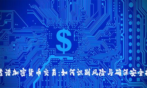 不靠谱加密货币交易：如何识别风险与确保安全投资