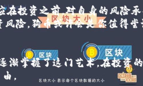  
狗币（Dogecoin）投资全攻略：从新手到高手的转变之路

狗币, 加密货币, 数字资产, 投资策略, 区块链/guanjianci

引言：什么是狗币？了解它的背景和发展
在加密货币世界中，狗币（Dogecoin）这个名字无疑是众人皆知的。自2013年诞生以来，狗币迅速在网络上引发关注，其标志性的柴犬图案吸引了无数网友的目光。起初，狗币是作为一个玩笑而创建的，然而短短几年后，它的市值和用户基础却呈现出惊人的增长。想必许多人都在询问，狗币究竟是不是真的有投资价值？它的背后又隐藏着怎样的发展潜力？

狗币的独特之处：从“玩笑币”到“投资选择”
狗币作为一种加密货币，最初是以模仿比特币的形式出现的。这一行为产生了意外的效果，使得狗币不仅仅是一个玩笑，更逐渐演变为投资者的一个新宠。它的发行量并没有上限，这和比特币的有限供应形成鲜明对比，有人认为这意味着狗币的风险会相对较低。
一方面，狗币的社区非常活跃，这也是其最大的亮点之一。许多投资者不仅仅是追求利润，更是对这一文化和社区的热爱。例如，狗币社区在2014年成功筹集了25,000美元用于赞助杰克·史通进行牙科工作的项目，体现了狗币社区的善良与互助精神。这种情感上的共鸣，让许多人愿意投资并支持狗币的发展。

狗币的投资潜力：你要知道的几个关键点
投资狗币并非没有风险，但是通过了解其独特特征，投资者能更好地判断是否适合自己。首先，狗币的交易成本相对较低，交易速度也较快。这意味着你在进行日常交易时能节省不少费用，从而提高投资收益。
其次，尽管狗币缺乏创新技术的支撑，但其社区的支撑力量强大，许多用户愿意为其代言。如2021年初，特斯拉CEO埃隆·马斯克公开表达对狗币的支持，使得狗币的价格应声上涨，吸引了大量新投资者。
然而，投资有风险，狗币也是如此。作为一个投资者，了解市场动态至关重要。在参与之前，一定要做好充分的市场调研，关注全球金融动向、美联储政策等对狗币市场可能产生的影响。

投资策略：如何合理配置你的狗币资产
对于新手来说，投资狗币的第一步是制定清晰的投资目标。你是希望短期炒作赚钱，还是长期持有？根据您的风险承受能力和投资目标，制定合理的投资策略是非常重要的一步。
例如，对于风险偏好较低的投资者，可以考虑定期定额投资。这种方式可以降低因市场波动带来的风险，并在长期内实现良好的投资回报。而对于风险偏好高的投资者，则可以考虑在市场低迷时进行集中投资，以期在市场反弹时获得更高的收益。
此外，保持对市场动态的关注也至关重要。狗币的价格波动可能受多种因素的影响，如社交媒体热点、重大新闻事件等。投资者可以设置价格提醒，以便在达到预期水平时及时做出投资决策。

总结：狗币是你的理想投资选择吗？
最终，狗币的投资价值要因人而异。有不少人将其视为投机品，追求快速利益，而另一些人则可能将其视为慈善的载体，愿意长期持有。无论如何，作为新手的你都应在投资之前，对自身的风险承受能力和市场走向有深刻的认识。
总的来说，狗币以其低成本和快速交易的特点吸引了大量的爱好者，同时也因其社区文化而赋予了特别的意义。若你对这种文化有所认同，并愿意承担一定的投资风险，狗币或许会是你值得尝试的数字资产。当然，建议在投资的同时，保持理性、并做好风险管理，以便在未来的数字货币市场中立于不败之地。

我的经验总结：与狗币的奇妙旅程
尽管每个投资者的旅程不同，但我认为与狗币的相遇让我对此领域有了更深的理解。在我刚入门之际，我也曾遭遇诸多挑战和挫折；但通过不断的学习和实践，我逐渐掌握了这门艺术。在投资的过程中，不仅要关注收益，更要享受整个过程，透过市场的波动，感受更多的生活乐趣。
最后，我希望，每一位打算投资狗币的你，都能在这一投资旅程中找到属于自己的位置，无论是获取财富，还是体验其中的乐趣，最终的目标都是实现个人的财务自由。