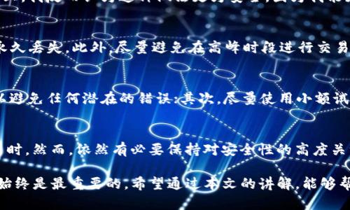 在使用TP钱包进行转币操作时，有些用户可能会问：转账时是否能写备注呢？对于这个问题，今天我们将深入探讨TP钱包的功能特性，帮助你更好地理解它在转账过程中的操作和潜在的用户体验。

TP钱包的基本功能概述
TP钱包，作为一款流行的数字货币钱包，除了提供安全的资产存储功能外，还支持币种的转账及接收。它的用户界面直观易懂，使得即便是新手也能快速上手。因此，对于希望便捷转账的用户来说，TP钱包无疑是一款非常合适的选择。

转币时备注的作用
在数字货币的转账过程中，备注功能有几个主要的用途。首先，它可以帮助用户更好地识别交易。例如，当你经常进行转账时，若没有备注，可能难以追踪到每笔交易的具体目的或内容，这让管理资产变得更加复杂；其次，备注还可以用于与接收方沟通。例如，如果你转账给朋友，备注可以说明这是某个特定售卖商品的款项，确保双方的理解一致。

TP钱包是否支持备注功能
那么，TP钱包在转账时是否允许用户添加备注呢？根据用户反馈，目前TP钱包并不支持直接在转账中添加文字备注。这意味着，你在发送或接收转账时，无法手动输入文字来说明交易的目的或细节。这一限制看似降低了交易的灵活性，但实际上数字货币领域的许多交易都强调了安全和隐私，限制备注反而有助于保护用户的私人信息。

应对备注缺失的解决方案
虽然TP钱包不支持备注功能，我们依然可以通过其他方式来应对这一缺失。例如，用户可以在自己的一些记录软件中，对每一次转账进行详细的记录。保存交易的日期、金额、接收地址，以及转账目的，帮助自己在以后进行查找时更为快速。实际上，这一做法在数字货币的交易中是相当普遍的。

个人经验分享
在我的实际使用过程中，我发现很多数字货币钱包在备注这方面都有类似的限制。而我通常会使用一个表格，详细记录每一笔交易。因此，在某种程度上，我反而认为这种做法更为安全，因为我能更好地掌控自己资产的流动性。同时，也会避免因错误信息导致的资产损失。在没有备注的情况下，定期整理自己的交易记录，能够确保对帐时的精准。

一些注意事项
在使用TP钱包转币时，有几个细节是值得注意的。首先，一定要确认接收地址的准确性。数字货币转账一旦完成，无法撤回，错误的地址可能导致资产永久丢失。此外，尽量避免在高峰时段进行交易，这样可以降低网络延迟的影响，确保交易的及时性和准确性。

转移资产的最佳实践
在进行数字货币转账的最佳实践方面，用户可以遵循以下几条建议：首先，验证收款方信息。即使是熟悉的朋友，转账前也建议再三确认对方的地址，以避免任何潜在的错误；其次，尽量使用小额试探性转账，尤其是在酝酿大型交易时，这样可以有效降低风险；最后，切忌将私钥和助记词泄露给他人，这样是保护资产的基础措施。

未来展望
随着数字货币行业的逐渐成熟，越来越多的数字钱包可能会考虑在未来的版本中增加备注功能。这将有助于提升用户的体验，特别是在处理复杂交易时。然而，依然有必要保持对安全性的高度关注。这一行业的不断演变，让我们可以期待更多功能的加入，同时也需要我们适应安全优先的原则。

总的来说，TP钱包的转币操作虽然不支持备注功能，但依靠其他方式依然能有效管理交易记录。无论你是新手还是老手，保持交易的安全性和准确性始终是最重要的。希望通过本文的讲解，能够帮助大家在使用TP钱包进行转币时，获得更好的使用体验。