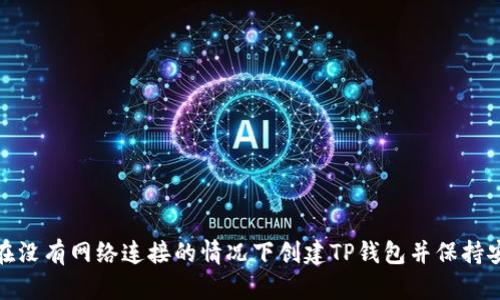 如何在没有网络连接的情况下创建TP钱包并保持安全性