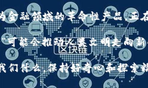 加密货币与星系：二者之间的深刻区别及其相互关联

加密货币, 星系, 区块链技术, 宇宙探索, 科技革命/guanjianci

引言：探索加密货币与星系的广阔天地

无论是在数字经济的飞速发展中，还是在现代科技的潮流引导下，加密货币和星系都是备受关注的话题。虽然它们看似出自不同的领域，但二者之间却有着某种深刻的关联。加密货币，作为新兴的数字资产，正在改变全球经济结构，而星系则是宇宙中广袤而神秘的存在，承载着无数的科学梦想。

加密货币的本质与发展

加密货币是基于区块链技术的一种数字货币，具有去中心化、匿名性和安全性的特征。它的出现标志着传统金融体系的一次革新。以比特币为代表的加密货币在金融领域引起了热烈讨论，其价值波动、交易方式乃至监管政策都在不断变化。

比如，比特币在2017年经历了前所未有的暴涨，涨幅一度超过2000%。这种现象不仅吸引了投资者的眼球，更让普通民众对加密货币产生了兴趣。然而，这一波热潮也带来了诸多潜在风险，如诈骗和市场操控。因此，了解加密货币的本质及其潜在风险，对于希望进入这一领域的人来说至关重要。

星系的奇观与科学价值

星系是宇宙的基本单位，通常由恒星、行星、气体、尘埃等组成。我们的银河系就包含了数百亿颗恒星和无数的行星。了解星系不仅可以帮助我们理解宇宙的起源与演化，还能推动人类科学技术的进步。

例如，科学家通过望远镜观察遥远的星系，获取关于宇宙早期状态的信息，这对于理解宇宙的膨胀、暗物质和暗能量等一系列问题具有重要意义。探索星系的奥秘让我们对生命的存在及其可能性有了更深刻的思考。

加密货币与星系之间的比较

加密货币和星系在多个方面有明显区别。首先，它们的存在形式截然不同。加密货币是虚拟的，存在于数字网络中，完全依赖于技术支持；而星系则是物质存在，依赖于宇宙的自然法则。

其次，它们的适用范围与影响力也不相同。加密货币主要影响经济、金融和社会结构，改变了人们的投资方式和财富管理观念；而星系作为宇宙中的天体，对人类的影响更多体现在科学探索与认知上。

加密货币的未来发展与星系探索的前景

随着技术的进步，加密货币的未来发展充满了不确定性。预测其走向并非易事，然而可以确定的是，它将继续影响全球经济。许多国家正在积极研究数字货币，以适应时代的变迁。同时，区块链技术的应用范围也在不断拓展，未来可能会融合更多的行业，例如医疗、物流等。

相比之下，星系探索的前景同样广阔。越来越多的空间探索任务正在进行中，如火星探测、系外行星的寻找等，这些任务都有助于我们更深入地了解宇宙的真相。未来的科技进步，将使得人类能够更有效地探索和利用星系中的资源，并可能在另一颗星球上找到生命的迹象。

二者的交集与相互影响

虽然加密货币和星系存在诸多区别，但它们之间的交集也在逐渐显现。随着区块链技术的发展，一些科学家和工程师开始探讨如何将这项技术应用于太空探索。例如，利用区块链技术来管理太空任务的数据交换和所有权，这可以提高透明度与安全性。

甚至有声音提出，未来可能会出现一种由加密货币支撑的星际交易体系，这将改变我们对宇宙经济的理解。想象一下，人类在未来的星际旅行中，如何通过加密货币在不同星球之间进行交易，这似乎虽然遥不可及，但却是科技进步的必然方向。

结论：拥抱变化，面向未来

在探索加密货币与星系的过程中，我们不仅看到了科学技术的进步与创新，更深刻理解了它们在现代社会中的重要性。加密货币作为金融领域的革命性产品，正在改变传统的财富管理方式，而星系作为宇宙的基本构成单元，承载着人类对未知的探索与追求。

未来，我们需继续关注加密货币和星系的动态变化，尤其是在技术与人类生活方式不断交融的情况下。这两者的某种程度上的“联合”可能会推动人类文明走向新的高峰。无论身处何地，拥抱变化，面向未来的探索精神，都将引领我们走向更广阔的天地。

无论你对加密货币还是星系感兴趣，这篇文章希望能引发你对这两个领域的深思，激励你去探索更多未知的可能性。无论未来带给我们什么，保持好奇心和探索精神，才是人类不断进步的根本动力。