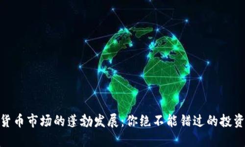 加密货币市场的蓬勃发展：你绝不能错过的投资机会