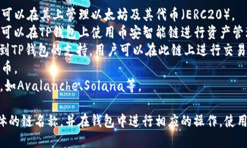 TP钱包（TokenPocket）支持多条公链，因此其链名称并不唯一。根据不同的区块链网络，TP钱包可能会使用以下几种链名称：

1. **以太坊（Ethereum）**：TP钱包支持以太坊主链，用户可以在其上管理以太坊及其代币（ERC20）。
2. **币安智能链（Binance Smart Chain, BSC）**：用户可以在TP钱包上使用币安智能链进行资产管理和去中心化应用的交互。
3. **火币生态链（Huobi Eco-Chain, Heco）**：该链也得到TP钱包的支持，用户可以在此链上进行交易和存储支持的代币。
4. **波场（TRON）**：TP钱包允许在波场链上管理TRC20代币。
5. **其他链**：TP钱包还可能支持其他一些较新的区块链，如Avalanche、Solana等。

若要使用TP钱包进行数字资产的存储和交易，可以选择具体的链名称，并在钱包中进行相应的操作。使用者可以根据自己的需求选择合适的链，进行多链资产管理。