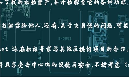 TokenPocket 是一种多链加密货币钱包，广泛用于存储、发送和接收各种数字资产。它支持多种区块链，如以太坊、比特币、EOS等，使用户能够轻松管理不同类型的加密货币。以下是一个更详细的关于 TokenPocket 的介绍。

TokenPocket 的基本概念
TokenPocket 是一个去中心化的数字货币钱包，旨在为用户提供一个安全、方便的方式来管理他们的加密资产。与传统的钱包相比，TokenPocket 的去中心化特性使得用户对自己的私钥和资产拥有完全的控制权，没有中央机构的干预。

多链支持的优势
TokenPocket 最显著的特点之一是它支持多条区块链。这意味着用户可以在一个平台上管理不同币种的活动，避免了使用多种钱包的复杂性。例如，用户可以同时存储以太坊（ETH）、比特币（BTC），以及 EOS 和 TRON 等其他代币。这种多样性使得用户在进行跨链交易时更加方便，不再需要将资产转移至不同的钱包中。

用户界面的友好设计
TokenPocket 的用户界面设计，用户无须具备深厚的技术背景即可上手。钱包主页上直观的资产展示、即时的市场行情、交易记录等功能，极大地方便了用户的操作。特别是在发起交易时，TokenPocket 提供的步骤清晰且易于理解，使得即使是新手用户也能轻松完成。

安全性: 控制权与隐私
在加密货币的世界中，安全性始终是一个亟需关注的问题。TokenPocket 允许用户控制他们的私钥，与中央化又不同，用户可以在本地设备上生成和存储私钥。此举有效降低了由于平台被攻击而导致资产损失的风险。不过，用户需要自行妥善保管私钥，倘若丢失，则无法找回资产。

代币交易与 DApp 生态
TokenPocket 不仅限于存储和管理数字资产，它同样支持用户直接在钱包内进行交易。此外，TokenPocket 还提供了对去中心化应用（DApps）的访问，用户可以通过钱包参与各种区块链项目，如去中心化金融（DeFi）应用、NFT 市场等。这些功能使得 TokenPocket 成为一个全面的区块链生态系统工具。

个人经验: 如何开始使用 TokenPocket
作为一个区块链爱好者，我的 TokenPocket 使用经历颇具启发性。初次下载后，创建钱包并设置密码的过程相对简单，仅需几分钟。之后，我迅速导入了我的初始资产，并开始探索它的各种功能。在我进行几次小额的加密交易后，发现此钱包确实在交易速度和手续费方面都很具优势，让我体验到了去中心化金融的乐趣。

常见问题与解答
暗藏在 TokenPocket 使用中的一些潜在问题，往往让新用户感到困惑。比如，如何备份钱包? 我建议用户一定要备份助记词或私钥，并妥善保管，切勿泄露给他人。还有，关于交易慢的问题，可能是由于网络的拥堵，用户可以通过调整手续费来加速交易。

TokenPocket 的未来展望
面对未来，TokenPocket 全面支持和集成越来越多的区块链技术意义深远。随着 DeFi 和 NFT 的蓬勃发展，其用户群体不断扩大。同时，TokenPocket 还在积极寻求与其他区块链项目的合作，进一步提升其生态系统的完整性和功能多样性。我个人认为，随着技术的进步和用户的不断增加，TokenPocket 将在未来成为更多用户的首选钱包。

总体而言，TokenPocket 是一款功能全面、安全可靠的加密货币钱包，非常适合新手和资深用户使用。如果您希望在一个平台上管理多种数字资产，并且享受去中心化的便捷与安全，不妨考虑 TokenPocket。