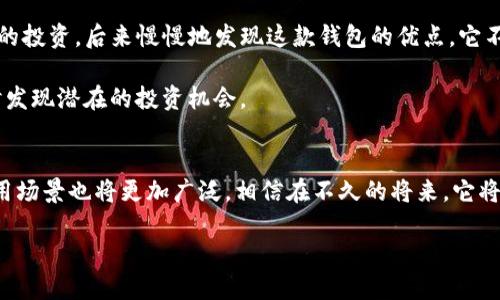 TP钱包是什么？它的外观设计特点
TP钱包，全称为TokenPocket钱包，是一款面向区块链用户的多链数字资产钱包。随着区块链技术的不断发展，各类加密货币和数字资产如雨后春笋般涌现，用户对安全、便利的数字资产管理工具的需求日益增加。TP钱包以其简洁的界面和强大的功能，成为了许多数字资产交易者的首选。

TP钱包的外观设计
TP钱包的界面设计非常直观，用户友好。它采用现代化的扁平化设计风格，色调以蓝色和白色为主，给人一种清晰、简洁的感觉。钱包首页通常会显示用户的资产总览，包括各类数字货币的余额，用户可以方便快捷地查看自己的资产情况。

在首页上，用户还可以看到一个“转账”和“收款”的快捷入口，减少了进行交易时的繁琐操作。此外，TP钱包还为用户提供了图表和数据分析工具，让用户能够更好地理解自己资产的变化趋势。

TP钱包的功能与实用性
TP钱包不仅在外观设计上做得非常出色，其功能也十分强大。首先，它支持多链资产管理，包括以太坊、比特币以及众多其他主流公链和Token。用户无需下载多个钱包，可以在一个平台上管理所有数字资产，这无疑为用户提供了极大的便利。

安全性：TP钱包的保护措施
安全性是数字钱包最重要的方面之一。TP钱包在这方面也做得相对不错。它采用了多重加密机制，确保用户的私钥信息得以保护，防止未授权访问。此外，TP钱包还支持通过指纹识别或面部识别来解锁钱包，进一步提高了安全性。

需要注意的是，尽管TP钱包提供了多种安全措施，用户自身的操作也极为关键。务必要定期备份助记词，并确保其保存在安全的地方，这样才能有效避免意外丢失资产的情况发生。

用户体验：简便与高效
作为一个数字资产管理工具，TP钱包在用户体验方面的表现也非常亮眼。用户可以通过简单的注册流程快速上手，注册后即可使用多种功能。无论是转账、收款，还是参与去中心化金融（DeFi）项目，TP钱包都能为用户提供便捷的操作流程。

我的使用心得与总结
在使用TP钱包的过程中，我深刻体会到区块链科技正在如何改变我们的生活。最开始使用它是因为想参与一些数字货币的投资，后来慢慢地发现这款钱包的优点。它不仅是一个存储数字资产的工具，更像是一个全方位的数字资产管理平台。

我尤其喜欢其资产分析功能，可以清晰地了解我的投资组合表现。这让我在进行资产配置时更加得心应手，同时也能及时发现潜在的投资机会。

结语：未来的区块链钱包
未来，随着区块链技术的成熟，像TP钱包这样的数字钱包必将不断完善和，为用户带来更加出色的使用体验。区块链的应用场景也将更加广泛，相信在不久的将来，它将会融入到我们的日常生活中，改变我们的消费和交易方式。

TP钱包的外观分析与使用体验