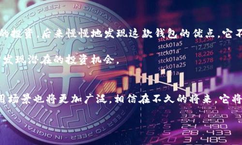 TP钱包是什么？它的外观设计特点
TP钱包，全称为TokenPocket钱包，是一款面向区块链用户的多链数字资产钱包。随着区块链技术的不断发展，各类加密货币和数字资产如雨后春笋般涌现，用户对安全、便利的数字资产管理工具的需求日益增加。TP钱包以其简洁的界面和强大的功能，成为了许多数字资产交易者的首选。

TP钱包的外观设计
TP钱包的界面设计非常直观，用户友好。它采用现代化的扁平化设计风格，色调以蓝色和白色为主，给人一种清晰、简洁的感觉。钱包首页通常会显示用户的资产总览，包括各类数字货币的余额，用户可以方便快捷地查看自己的资产情况。

在首页上，用户还可以看到一个“转账”和“收款”的快捷入口，减少了进行交易时的繁琐操作。此外，TP钱包还为用户提供了图表和数据分析工具，让用户能够更好地理解自己资产的变化趋势。

TP钱包的功能与实用性
TP钱包不仅在外观设计上做得非常出色，其功能也十分强大。首先，它支持多链资产管理，包括以太坊、比特币以及众多其他主流公链和Token。用户无需下载多个钱包，可以在一个平台上管理所有数字资产，这无疑为用户提供了极大的便利。

安全性：TP钱包的保护措施
安全性是数字钱包最重要的方面之一。TP钱包在这方面也做得相对不错。它采用了多重加密机制，确保用户的私钥信息得以保护，防止未授权访问。此外，TP钱包还支持通过指纹识别或面部识别来解锁钱包，进一步提高了安全性。

需要注意的是，尽管TP钱包提供了多种安全措施，用户自身的操作也极为关键。务必要定期备份助记词，并确保其保存在安全的地方，这样才能有效避免意外丢失资产的情况发生。

用户体验：简便与高效
作为一个数字资产管理工具，TP钱包在用户体验方面的表现也非常亮眼。用户可以通过简单的注册流程快速上手，注册后即可使用多种功能。无论是转账、收款，还是参与去中心化金融（DeFi）项目，TP钱包都能为用户提供便捷的操作流程。

我的使用心得与总结
在使用TP钱包的过程中，我深刻体会到区块链科技正在如何改变我们的生活。最开始使用它是因为想参与一些数字货币的投资，后来慢慢地发现这款钱包的优点。它不仅是一个存储数字资产的工具，更像是一个全方位的数字资产管理平台。

我尤其喜欢其资产分析功能，可以清晰地了解我的投资组合表现。这让我在进行资产配置时更加得心应手，同时也能及时发现潜在的投资机会。

结语：未来的区块链钱包
未来，随着区块链技术的成熟，像TP钱包这样的数字钱包必将不断完善和，为用户带来更加出色的使用体验。区块链的应用场景也将更加广泛，相信在不久的将来，它将会融入到我们的日常生活中，改变我们的消费和交易方式。

TP钱包的外观分析与使用体验