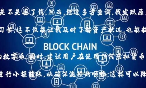    如何找回 TP 钱包中无法找到的数字币？  / 

 guanjianci  TP 钱包, 找不到币,数字币, 钱包安全, 虚拟货币  /guanjianci 

 引言 
 随着数字货币市场的蓬勃发展，越来越多的人开始使用钱包管理他们的虚拟资产。TP 钱包作为一种新兴的数字货币钱包，虽然在便利性和安全性上都表现出色，但用户在使用过程中难免会碰到一些问题，比如“我在 TP 钱包里收到了币，但怎么找不到？”这个问题让不少用户感到困惑。本文将深入探讨这个问题的可能原因以及解决方案，帮助用户更好地管理他们的数字资产。 

 为什么会出现找不到币的情况？ 
 在详细解决方案前，我们先来分析一下为什么会出现这种情况。从用户的反馈来看，找不到币的情况通常是由以下几种原因引起的： 

 **1. 网络延迟**：有时因为区块链网络繁忙，交易确认时间可能会延迟，导致你暂时看不到币。这种情况并不常见，但你可以通过区块链浏览器查询交易状态来验证。 

 **2. 钱包地址错误**：如果在转账时输入了错误的钱包地址，币就会永久丢失。因此，在发送前请务必再次确认地址的正确性。 

 **3. 钱包未同步**：在某些情况下，TP 钱包可能未及时与区块链进行同步，如果你的钱包软件版本较旧，建议更新到最新版本。 

 **4. 私钥或助记词丢失**：在创建钱包时，系统会提供一个私钥或助记词，若丢失，可能会完全无法访问钱包内的资产。 

 **5. 钱包误操作**：有时用户可能误将某些币种隐藏了，或是误操作了某些选项，使其看起来“消失”了。 

 检查交易状态 
 首先，建议你确认自己所收到的币的交易状态。这通常需要通过区块链浏览器进行查询。你只需输入你的钱包地址或交易哈希（Transaction Hash），就能够访问到详细的交易信息。通过这些信息，你可以看到交易是否确认，以及当前状态。 

 更新和同步钱包 
 如果你的钱包未同步，更新到最新版本并手动重新同步钱包可能会解决问题。打开 TP 钱包后，一般在设置中会有“同步”或“刷新”选项，点击此选项能够帮助你重新加载账户信息。 

 恢复私钥或助记词 
 如果你的币确实在钱包中但无法找到，恢复私钥或助记词也许能帮你。请确保妥善保管这些信息，不要在网络上泄露。遇到私钥或助记词丢失的情况时，请参考官方文档，了解如何从助记词中恢复钱包。 

 检查钱包设置 
 TP 钱包可能支持多种类型的虚拟货币，有些资产在默认设置下是“隐藏”的。因此，你可以在钱包设置中检查一下，确保你所关注的币种已启用显示。 

 经验分享与总结 
 我在使用 TP 钱包的过程中，也经历过一段时间找不到币的窘境。那次事情发生在我进行了一次交易后，币一直没有显示。我开始怀疑自己的钱包出了问题，甚至想着是不是丢了钱。然而，经过多方查询，我发现原来是网络繁忙导致的交易延迟，经过24小时后，我终于看到我的资产又回到了钱包里。

 这次经历让我深刻体会到，了解整个交易的时间线，以及交易如何在区块链上流转，都是非常重要的。而我也养成了在每次交易后，通过区块链浏览器跟踪转账进度的习惯。这不仅能让我及时了解资产状况，也能提升我在虚拟货币领域的敏感度。

 总结与建议 
 在数字资产管理中，虽然技术上难免会遇到问题，但大多数情况是可以通过合理的方法解决的。希望以上的分析和建议能够帮助遇到同样情况的用户，尽快找回他们的数字币。同时，建议用户在使用任何虚拟货币钱包时，务必保持警惕，妥善保管自己的密码以及助记词，并熟悉钱包的操作流程。

 最后，我想提醒大家，不管是 TP 钱包还是其他任何类型的钱包，保持对区块链交易的学习和了解，都是对自身资产的一种保护。同时，在进行大额转账时，建议先试着进行小额转账，以确保流程的顺畅，这样可以降低潜在的财务风险。只有这样，才能更好地享受数字货币带来的便利与收益。 