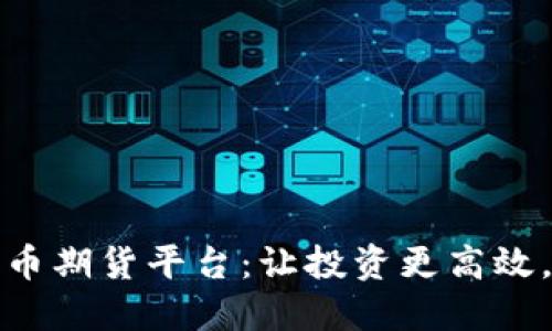 探索最佳加密货币期货平台：让投资更高效，风险管理更轻松