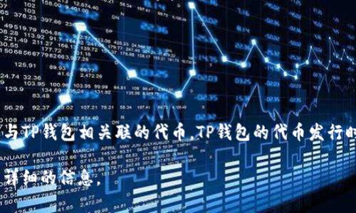 TP钱包（TokenPocket）是一款支持多种区块链资产的钱包应用，代币通常是指其平台内的原生代币或与TP钱包相关联的代币。TP钱包的代币发行时间和细节可能会有所变化，建议查看TP钱包的官方网站或社交媒体渠道获取最新的信息和发行时间。

如果你需要了解TP钱包的具体代币信息，比如它的功能、用法或者更多的背景资料，我很乐意为你补充详细的信息。