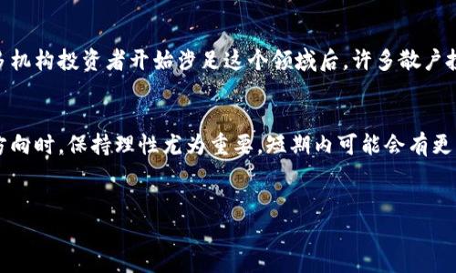 今日加密货币新闻

加密市场现状概述
今日加密货币市场依旧风起云涌，多个项目的市值和交易量都在显著变化。比特币（Bitcoin）依旧作为市场的风向标，今日比特币的价格小幅波动，但依然高于某个重要的支撑位。以太坊（Ethereum）紧随其后，很显然，越来越多的应用和智能合约为其价格提供了支撑。

主要趋势与市场动态
在今日的市场动态中，一些新兴的山寨币正在崭露头角，他们的交易量正在迅速上升，这表明投资者在寻求新的机会。同时，随着监管政策的逐渐明朗，加密货币的合法性正在提升，这也为市场注入了信心。

监管动态
今日有报道称，某国的监管机构推出了一项新的政策，旨在更好地管理加密货币的交易和流通。这一举措的发布引发了市场的广泛关注，投资者们纷纷评估政策可能带来的影响。不少行业专家认为，这可能会为合法交易提供更大的空间，从而吸引更多的传统投资者进入这一市场。

技术革新与市场前景
技术的进步也是今日加密市场的一大焦点。某知名区块链项目宣布了一项重大更新，预计将在未来几个月内实现。这一技术的革新可能会影响到整个生态系统的发展，吸引开发者和投资者的持续关注。创新往往伴随着风险，但同时也意味着机会的存在。

投资者心理与市场情绪
整体市场的情绪显得相对乐观，不少分析师表示，从短期来看，市场走势或将维持在一个稳定的水平。尤其是当看到更多机构投资者开始涉足这个领域后，许多散户投资者也恢复了信心。然而，市场的高度波动性依旧是风险的代名词，投资者在做出决策时需要特别谨慎。

总结与展望
总的来说，今日的加密货币市场既面临机遇，也存在风险。市场的多样性为投资者提供了多元化的选择，但在选择投资方向时，保持理性尤为重要。短期内可能会有更多的投资机会，但也不要忽视可能出现的回调风险。在这动荡不定的市场中，保持冷静、理性分析，才是成功的必经之路。

加密货币, 比特币, 以太坊, 区块链, 投资机会/guanjianci
最新加密货币新闻，深度分析与前瞻
