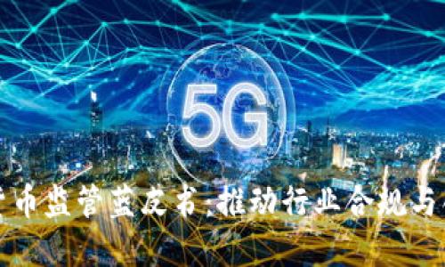 深入解读加密货币监管蓝皮书：推动行业合规与创新的双重收益