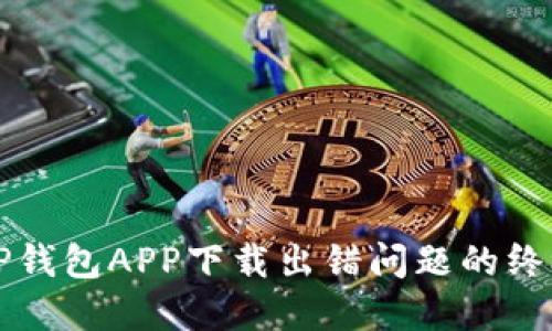 解决TP钱包APP下载出错问题的终极指南