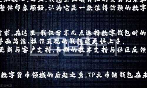 TP火币链钱包: 安全、高效的数字资产管理工具

火币链钱包, 数字资产, 区块链技术, 钱包安全, 加密货币/guanjianci

什么是TP火币链钱包？
TP火币链钱包是一款以安全性和多功能性著称的数字资产管理工具，主要支持火币链上的各种加密货币。其核心功能在于为用户提供一个便捷、安全的方式来存储、转账和管理他们的数字资产。随着区块链技术的不断发展和加密货币的普及，火币链钱包的使用也逐渐增加，成为广大数字资产投资者和交易者的首选之一。

火币链钱包的特色功能
首先，TP火币链钱包不仅仅是一个简单的数字货币存储工具，它还具有多种强大的功能。用户可以通过该钱包进行即时转账，实时查看资产余额，同时支持多种数字货币的管理。这种便捷性极大地提升了用户体验，让用户能随时随地管理他们的投资。
其次，该钱包采用了高水平的加密技术，确保用户资产的安全性。在数字资产交易盛行的今天，安全性已成为用户选用钱包的重要考虑因素。TP火币链钱包通过多重签名技术和去中心化的存储方式，有效降低了被黑客攻击的风险。此外，钱包还设有安全备份功能，用户可以在丢失设备或遗忘密码的情况下恢复钱包。

使用TP火币链钱包的益处
使用TP火币链钱包的用户，往往能够享受到多项实实在在的益处。比如，用户能通过钱包中集成的交易功能，轻松进行加密货币交易，而不需要依赖第三方交易所。这种自主交易的方式，不仅能节省交易费用，还可以实现更快的交易速度。
再者，随着火币链生态的不断发展，TP火币链钱包也在不断更新升级，支持更多的功能和加密货币。用户在使用过程中，能够第一时间体验到最新的区块链技术成果，从而把握更大的投资机会。

个人使用体验分享
作为一名普通的数字货币投资者，我在使用TP火币链钱包的过程中，发现了它的诸多优点。初次安装时，简单的界面和清晰的操作步骤让我迅速上手。随着使用时间的推移，我非常欣赏钱包的安全功能，尤其是那种需要多重身份验证的转账过程，让我感到资产的安全得到了极大保障。
在一次市场波动中，我曾通过该钱包进行了一笔交易。由于火币链钱包的实时功能，我能够在市场迅速变化时，及时调整我的投资策略。相比于在传统交易所的繁琐流程，TP火币链钱包让我感受到了高效与便捷。

钱包的安全性与用户信任
在选择数字货币钱包时，安全性是用户最为关心的问题之一。TP火币链钱包致力于提供最优质的安全体验。它采用的先进加密技术，让我在使用时更加放心。而且，钱包里设有详细的交易记录和资产变动提醒，这让我可以随时监控我的资产状态，避免了不必要的损失。
此外，社区的反馈也增强了我对TP火币链钱包的信任。很多用户在论坛上分享了他们使用钱包的经历，赞扬其易用性和安全性。因此，我对该钱包的整体印象颇好，认为它是一款值得信赖的数字资产管理工具。

如何选择适合自己的数字钱包？
市场上存在许多不同类型的数字钱包，每种都有自己的特色与功能。选择适合自己的钱包，不仅需要考虑安全性，还要评估其是否符合个人的使用需求。在这里，我仅分享几点选择数字钱包时的考虑因素。
首先，安全性是首要考量。选择那些在业界有良好口碑、采用先进加密技术的钱包，可以有效降低资产被盗的风险。其次，钱包的用户体验也很重要，界面简洁、操作直观的钱包能更快上手。
再者，支持币种的丰富程度也不容忽视。如果你打算进行多种数字资产的投资，一款支持多种加密货币的钱包无疑更具吸引力。最后，要重视钱包的更新与客户支持。长期的技术支持与社区反馈，常常意味着更好的用户体验。

总结与展望
TP火币链钱包无疑是一个在数字货币管理领域表现出色的钱包，它的多功能性、安全性与用户友好性为用户提供了巨大的价值。作为区块链技术和数字货币领域的后起之秀，TP火币链钱包在未来的发展中仍有很大潜力。总之，安全、高效的数字资产管理工具正在改变我们对传统金融的认知，期待更多的用户能在这场数字货币革命中受益。