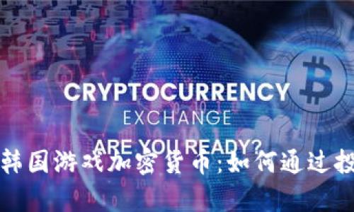 biao ti/biao ti韩国游戏加密货币：如何通过投资实现财富增值