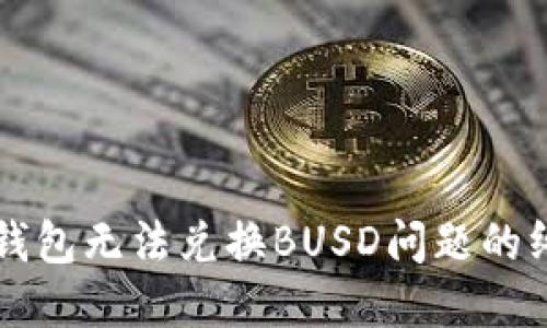 解决TP钱包无法兑换BUSD问题的终极指南