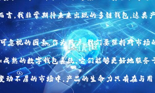 tp钱包市场没了，这一消息无疑让许多加密货币投资者和用户感到震惊。tp钱包，作为一个曾经在数字资产管理中占据重要位置的工具，其市场的消亡意味深长，或许反映了整个加密货币行业的某些趋势和变化。在此，我将对这一现象进行深入分析，并探讨其背后的原因，以及对用户现有的数字钱包选择将产生的影响。

tp钱包, 数字资产, 加密货币, 钱包市场, 用户选择/guanjianci

tp钱包的崛起与竞争
在谈论tp钱包之前，我们先来回顾一下数字钱包市场的进化历程。tp钱包自创立以来，凭借其用户友好的界面和高安全性迅速崛起。一开始，tp钱包为用户提供了简单的数字资产管理工具，使得普通用户也能够便捷地进行加密货币的买卖与存储。此外，tp钱包的多币种支持也是其吸引用户的重要因素之一。

然而，随着市场的热度提高，各种新兴钱包层出不穷，竞争愈加激烈。越来越多的数字钱包除了基础的交易功能外，还引入了各种增值服务，例如借贷、抵押、流动性挖矿等。这些新功能吸引了大量资本和用户的关注，而tp钱包未能及时跟上潮流，结果导致用户大量流失。

市场消亡的背后：技术与监管的双重压力
tp钱包市场的消亡，并非偶然。它背后有着深刻的技术与监管因素。技术上，tp钱包在区块链技术的应用上相比于其他竞争者显得相对滞后。例如，其他钱包推出的去中心化交易所功能（DEX）让用户能够在无需提出提款的情况下完成资产交换，而tp钱包则未能及时对此进行相应的技术升级。

另一方面，随着各国对加密货币监管政策的逐渐收紧，用户对合规性和保障性的需求不断提高。在这种大背景下，很多用户开始倾向于选择那些受到更多监管保护的钱包，从而进一步加剧了tp钱包的市场困境。

用户价值的转变与选择的重新思考
那么，tp钱包的用户该如何应对这场突如其来的市场变局呢？首先，用户必须重新思考自己的需求。随着技术的进步，市场上已经存在许多替代选择。例如，像MetaMask、Trust Wallet等数字钱包不仅在功能上更为全面，其安全性和用户体验也得到了大多数用户的肯定。

我本人在使用多款数字钱包时，发现MetaMask在处理Ethereum生态下的代币时表现尤为出色。它的界面友好，且与DeFi项目的衔接十分顺畅。相较之下，tp钱包在这些领域的表现则显得稍显乏力。此外，用户在选择数字钱包时，除了考虑功能外，也应该关注该钱包的社区活跃度，社区的支持往往是一个产品持续发展的重要指标。

市场需求和未来趋势
从市场的角度来看，tp钱包的消亡并不能完全意味着数字钱包市场的萧条。相反，市场正在朝着更为精细化和多样化的方向发展。用户对于多种资产的管理能力、交易速度以及安全性等方面的需求都在不断提升。在这种情况下，愿意走出传统思维模式，投身于新兴技术的产品将会有广阔的发展空间。

例如，随着Layer 2解决方案的崛起，将会出现更多的新型钱包，这些钱包不仅能满足资产管理需求，还能提供更为迅捷的交易体验。就我个人而言，我非常期待未来出现的多链钱包，这类产品能够兼容多种区块链，从而为用户带来更大的便利。

总结：从失落中反思未来
毫无疑问，tp钱包市场的消亡是数字资产市场发展的一个重要里程碑。它提醒着我们，技术的快速变革与监管环境的变化始终是行业发展中不可忽视的因素。作为用户，我们要保持对市场的敏感度，及时调整我们的投资策略和数字资产管理方式。

在未来的数字钱包选择中，用户不仅要关注产品的功能和安全性，更要关注背后的技术支持与市场动向。也许在不久的将来，我们能够看到更加成熟的数字钱包系统，它们能够更好地服务于用户的需求，实现投资与资产管理的双重目标。

在tp钱包消失后，我开始更加深入地思考数字钱包应具备的本质：无论是安全性、便捷性还是多样性，最终都归结为对用户需求的回应。在这个变动不居的市场中，产品的生命力只有在与用户需求紧密结合的前提下，才能得以延续。